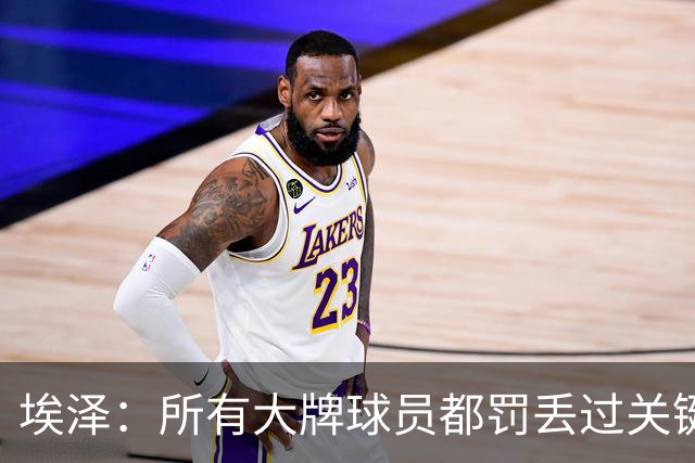 埃泽：所有大牌球员都罚丢过关键点球 关键是要有坚持下去的心态